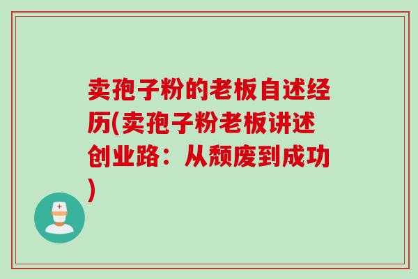 卖孢子粉的老板自述经历(卖孢子粉老板讲述创业路：从颓废到成功)