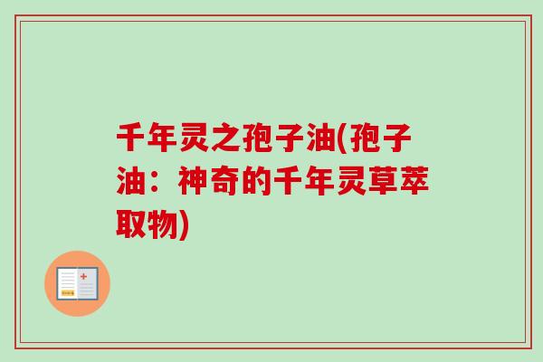 千年灵之孢子油(孢子油：神奇的千年灵草萃取物)