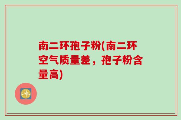 南二环孢子粉(南二环空气质量差，孢子粉含量高)