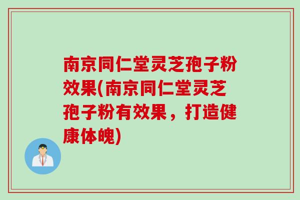 灵芝孢子粉效果(灵芝孢子粉有效果，打造健康体魄)