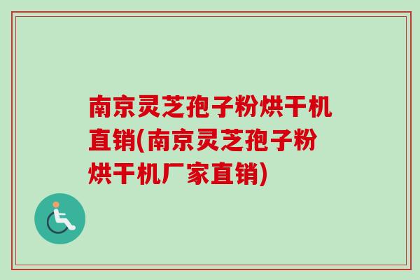 南京灵芝孢子粉烘干机直销(南京灵芝孢子粉烘干机厂家直销)