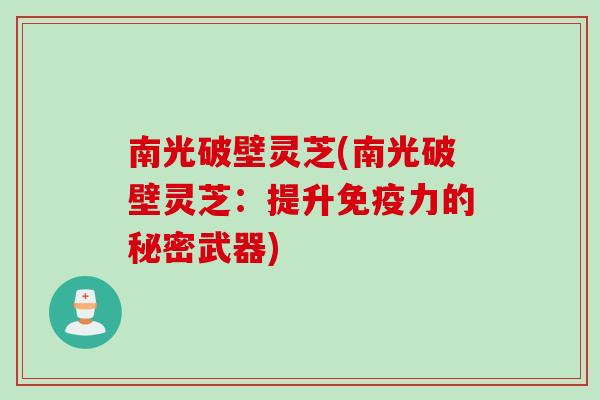 南光破壁灵芝(南光破壁灵芝：提升免疫力的秘密武器)