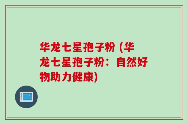 华龙七星孢子粉 (华龙七星孢子粉：自然好物助力健康)