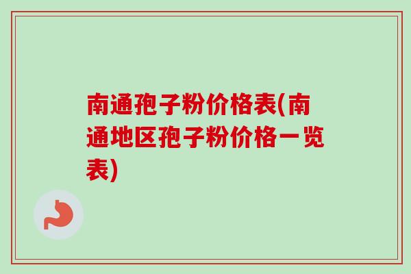 南通孢子粉价格表(南通地区孢子粉价格一览表)