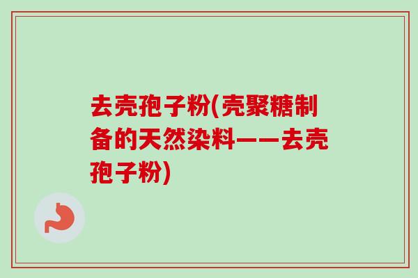 去壳孢子粉(壳聚糖制备的天然染料——去壳孢子粉)