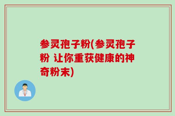 参灵孢子粉(参灵孢子粉 让你重获健康的神奇粉末)
