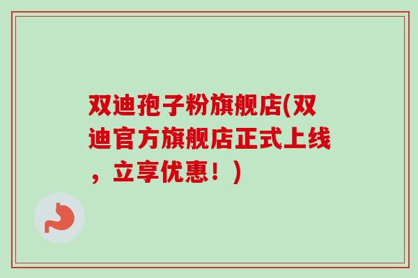 双迪孢子粉旗舰店(双迪官方旗舰店正式上线，立享优惠！)