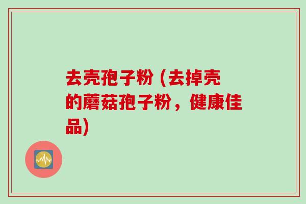去壳孢子粉 (去掉壳的蘑菇孢子粉，健康佳品)