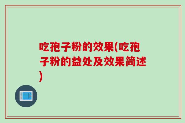 吃孢子粉的效果(吃孢子粉的益处及效果简述) 吃孢子粉的效果(吃孢子粉的益处及效果简述)