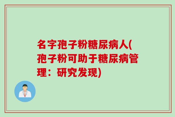 名字孢子粉糖尿病人(孢子粉可助于糖尿病管理：研究发现)