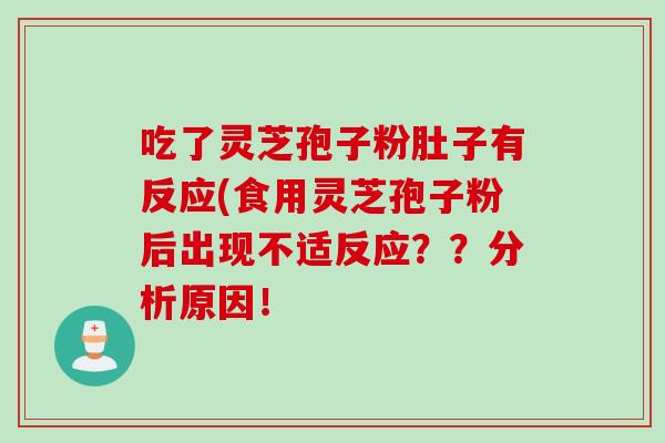 吃了灵芝孢子粉肚子有反应(食用灵芝孢子粉后出现不适反应？？分析原因！