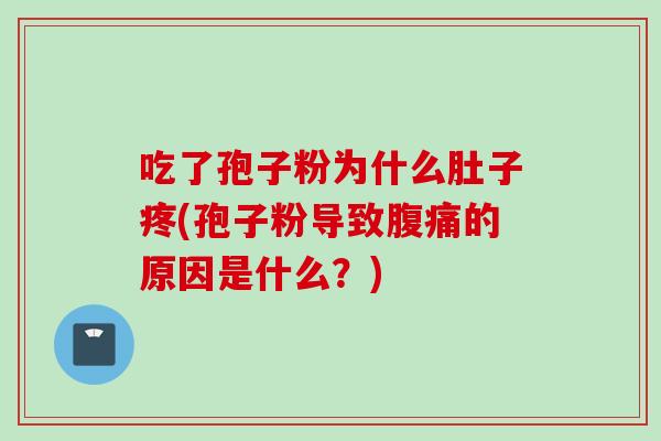吃了孢子粉为什么肚子疼(孢子粉导致腹痛的原因是什么？)