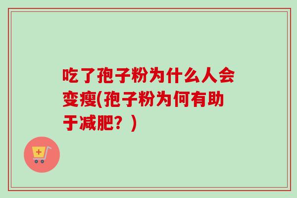 吃了孢子粉为什么人会变瘦(孢子粉为何有助于减肥？)