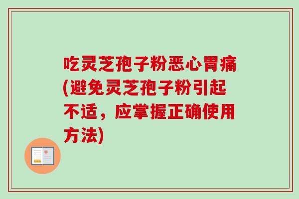 吃灵芝孢子粉恶心胃痛(避免灵芝孢子粉引起不适，应掌握正确使用方法)