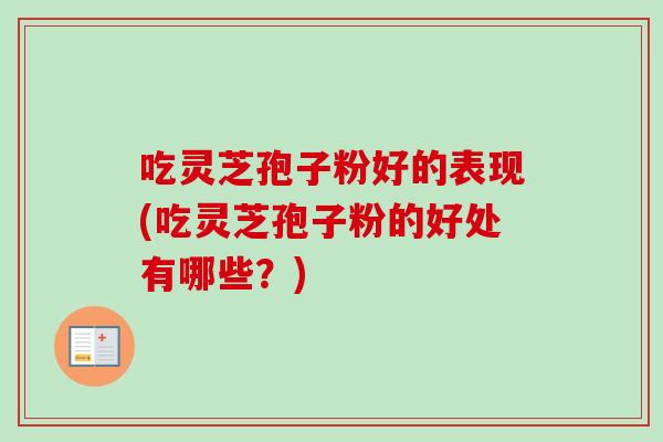 吃灵芝孢子粉好的表现(吃灵芝孢子粉的好处有哪些？)