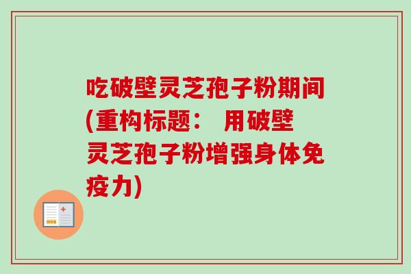 吃破壁灵芝孢子粉期间(重构标题： 用破壁灵芝孢子粉增强身体免疫力)