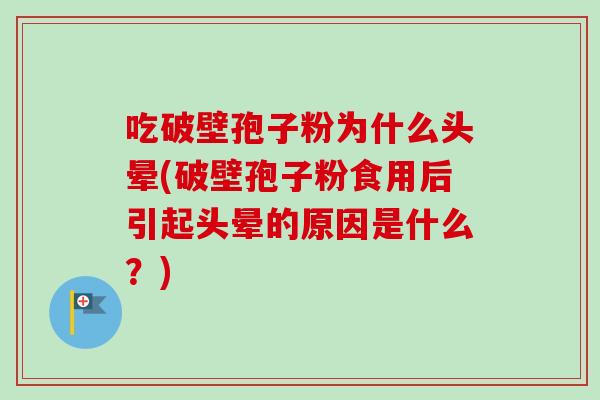 吃破壁孢子粉为什么头晕(破壁孢子粉食用后引起头晕的原因是什么？)