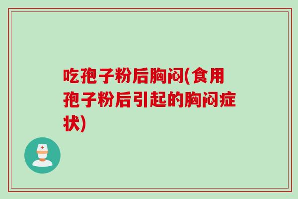 吃孢子粉后胸闷(食用孢子粉后引起的胸闷症状)