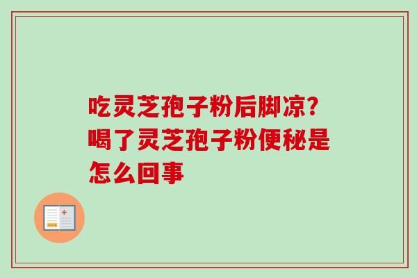 吃灵芝孢子粉后脚凉？喝了灵芝孢子粉便秘是怎么回事