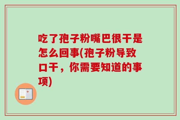 吃了孢子粉嘴巴很干是怎么回事(孢子粉导致口干，你需要知道的事项)