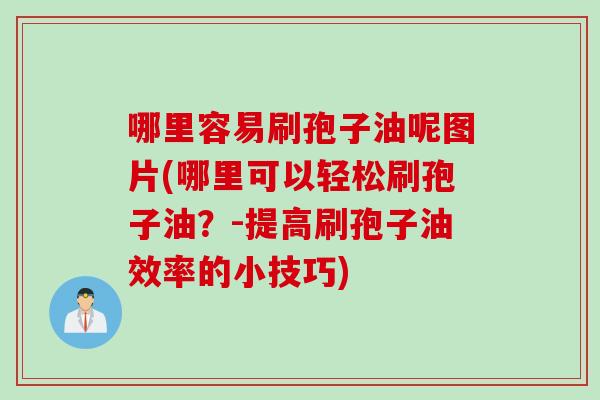 哪里容易刷孢子油呢图片(哪里可以轻松刷孢子油？-提高刷孢子油效率的小技巧)