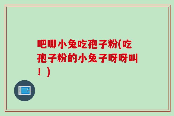 吧唧小兔吃孢子粉(吃孢子粉的小兔子呀呀叫！)