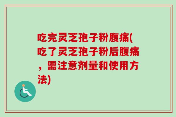 吃完灵芝孢子粉腹痛(吃了灵芝孢子粉后腹痛，需注意剂量和使用方法)