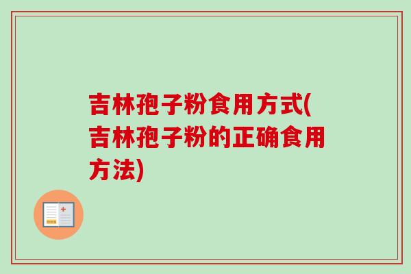 吉林孢子粉食用方式(吉林孢子粉的正确食用方法)