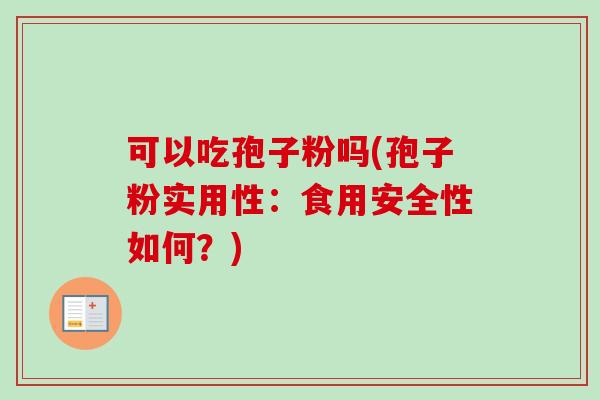 可以吃孢子粉吗(孢子粉实用性：食用安全性如何？)
