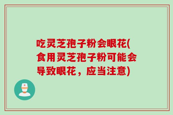 吃灵芝孢子粉会眼花(食用灵芝孢子粉可能会导致眼花，应当注意)
