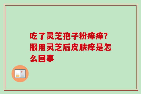 吃了灵芝孢子粉痒痒？服用灵芝后皮肤痒是怎么回事