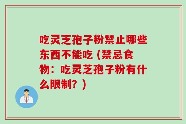 吃灵芝孢子粉禁止哪些东西不能吃 (禁忌食物：吃灵芝孢子粉有什么限制？)