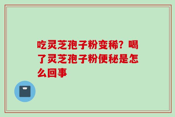 吃灵芝孢子粉变稀？喝了灵芝孢子粉便秘是怎么回事