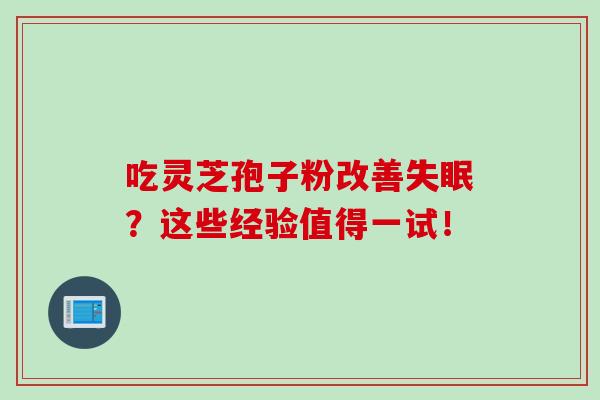 吃灵芝孢子粉改善失眠？这些经验值得一试！
