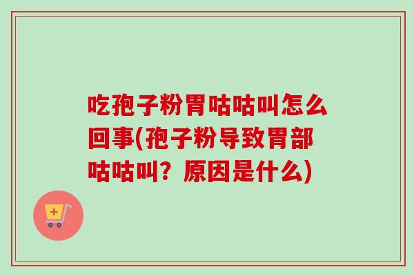 吃孢子粉胃咕咕叫怎么回事(孢子粉导致胃部咕咕叫？原因是什么)