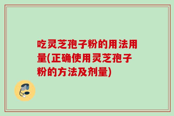 吃灵芝孢子粉的用法用量(正确使用灵芝孢子粉的方法及剂量)