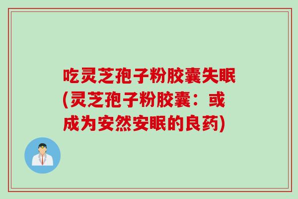 吃灵芝孢子粉胶囊失眠(灵芝孢子粉胶囊：或成为安然安眠的良药)