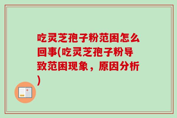 吃灵芝孢子粉范困怎么回事(吃灵芝孢子粉导致范困现象，原因分析)