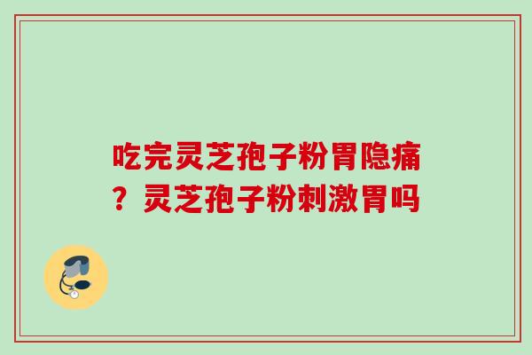吃完灵芝孢子粉胃隐痛？灵芝孢子粉刺激胃吗