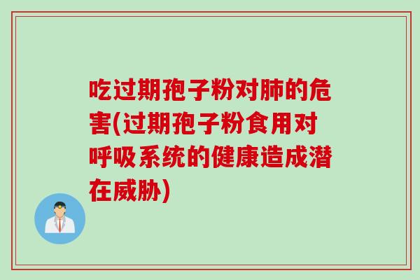 吃过期孢子粉对肺的危害(过期孢子粉食用对呼吸系统的健康造成潜在威胁)