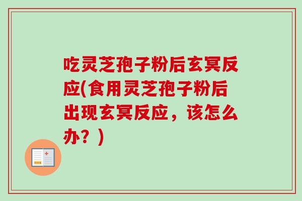 吃灵芝孢子粉后玄冥反应(食用灵芝孢子粉后出现玄冥反应，该怎么办？)