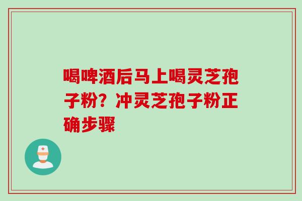 喝啤酒后马上喝灵芝孢子粉？冲灵芝孢子粉正确步骤