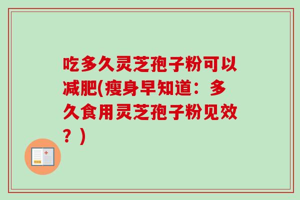 吃多久灵芝孢子粉可以减肥(瘦身早知道：多久食用灵芝孢子粉见效？)