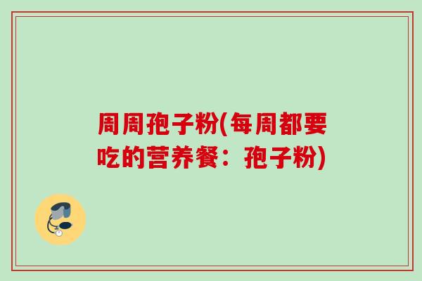 周周孢子粉(每周都要吃的营养餐：孢子粉)
