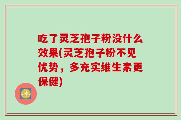 吃了灵芝孢子粉没什么效果(灵芝孢子粉不见优势，多充实维生素更保健)