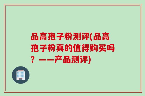 品高孢子粉测评(品高孢子粉真的值得购买吗？——产品测评)