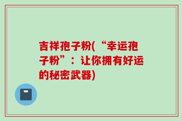 吉祥孢子粉(“幸运孢子粉”：让你拥有好运的秘密武器)