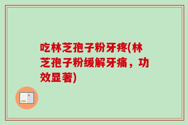吃林芝孢子粉牙疼(林芝孢子粉缓解牙痛，功效显著)