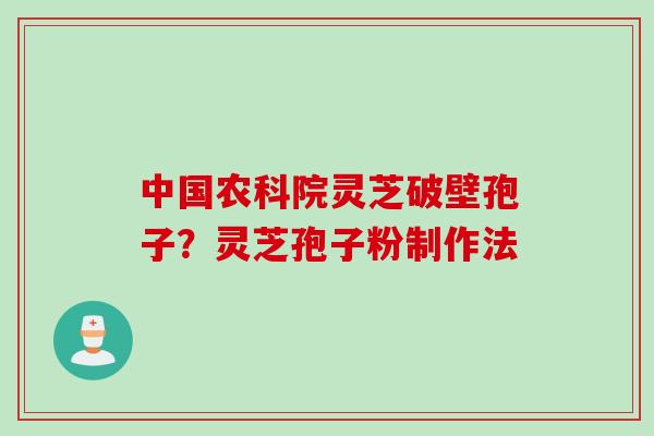 中国农科院灵芝破壁孢子？灵芝孢子粉制作法