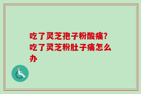 吃了灵芝孢子粉酸痛？吃了灵芝粉肚子痛怎么办